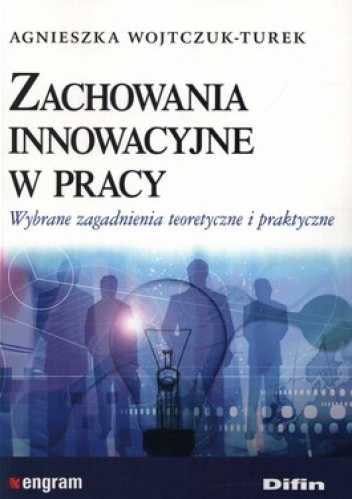 Zachowania innowacyjne w pracy. Wybrane zagadnienia teoretyczne i praktyczne - Agnieszka Wojtczuk-Turek