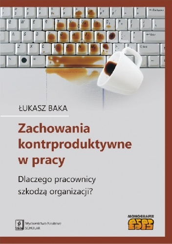 Zachowania kontrproduktywne w pracy. Dlaczego pracownicy szkodzą organizacji? - Łukasz Baka