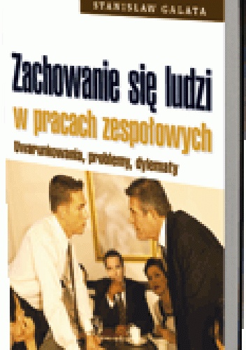 Zachowanie się ludzi w pracach zespołowych. Uwarunkowania, problemy, dylematy - Stanisław Galata