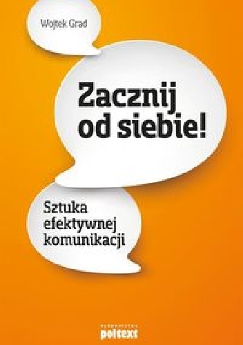 Zacznij od siebie! Sztuka efektywnej komunikacji - Wojciech Grad