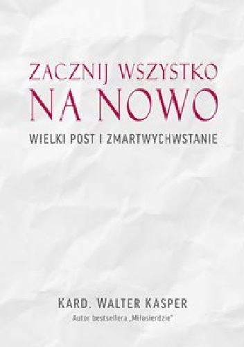 Zacznij wszystko na nowo. Wielki Post i Zmartwychwstanie - Kard. Walter Kasper