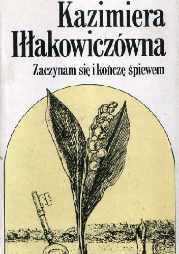 Zaczynam się i kończę śpiewem - Kazimiera Iłłakowiczówna