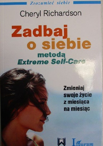 Zadbaj o siebie metodą Extreme Self Care. Zmieniaj swoje życie z miesiąca na miesiąc - Cheryl Richardson