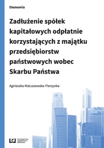 Zadłużenie spółek kapitałowych odpłatnie korzystających z majątku przedsiębiorstw państwowych wobec Skarbu Państwa - Matuszewska-Pierzynka Agnieszka