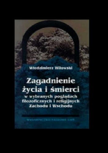 Zagadnienie życia i śmierci w wybranych poglądach filozoficznych i religijnych Zachodu i Wschodu - Włodzimierz Wilowski