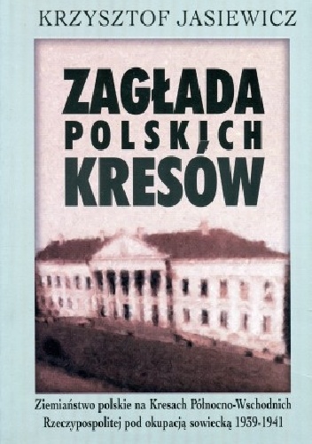 Zagłada polskich Kresów. Ziemiaństwo polskie na Kresach Północno-Wschodnich Rzeczypospolitej pod okupacją sowiecką 1939–1941 - Krzysztof Jasiewicz