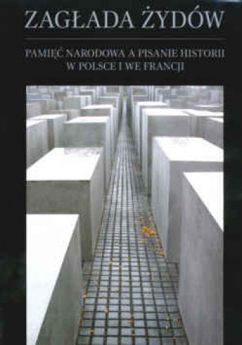 Zagłada żydów. Pamięć narodowa a pisanie historii w Polsce i we Francji - praca zbiorowa