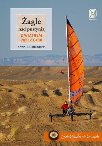 Żagle nad pustynią. Z wiatrem przez Gobi - Anna Grebieniow