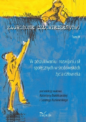 Zagrożone człowieczeństwo. Tom IV W poszukiwaniu i rozwijaniu sił społecznych w środowiskach życia człowieka - Cezary Kurkowski, Katarzyna Białobrzeska
