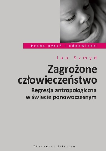 ZAGROŻONE CZŁOWIECZEŃSTWO.Regresja antropologiczna w świecie ponowoczesnym - Jan Szmyd