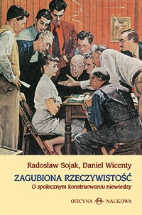 Zagubiona rzeczywistość. O społecznym konstruowaniu niewiedzy - Radosław Sojak, Daniel Wicenty