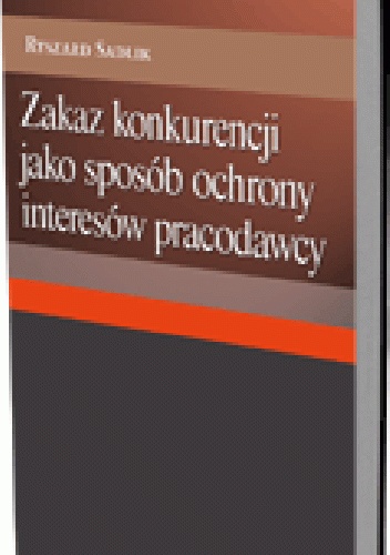 Zakaz konkurencji jako sposób ochrony interesów pracodawcy - Ryszard Sadlik