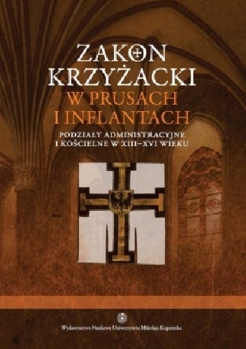 Zakon krzyżacki w Prusach i Inflantach. Podziały administracyjne i kościelne w XIII-XVI wieku - Andrzej Radzimiński, Roman Czaja
