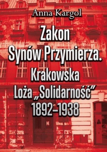 Zakon Synów Przymierza. Krakowska Loża "Solidarność" 1892-1938 - Anna Kargol