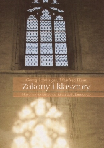 Zakony i klasztory: Historia monastycyzmu chrześcijańskiego - Georg Schwaiger, Manfred Heim