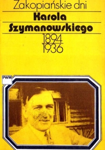 Zakopiańskie dni Karola Szymanowskiego 1894-1936 - Teresa Chylińska