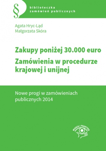 Zakupy do 30 tys. euro. Zamówienia w procedurze krajowej i unijnej. Nowe progi w zamówieniach publicznych 2014 - Hryc-Ląd Agata, Skóra Małgorzata