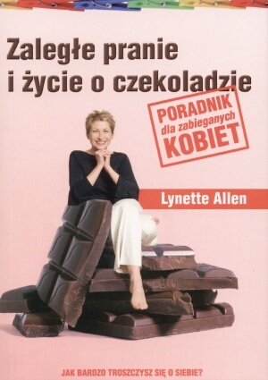 Zaległe pranie i życie o czekoladzie. Poradnik dla zabieganych kobiet. - Allen Lynette