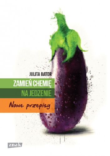 Zamień chemię na jedzenie. Nowe przepisy - Julita Bator