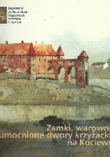 Zamki, warownie i umocnione dwory krzyżackie na Kociewiu - Wiesław Gogan