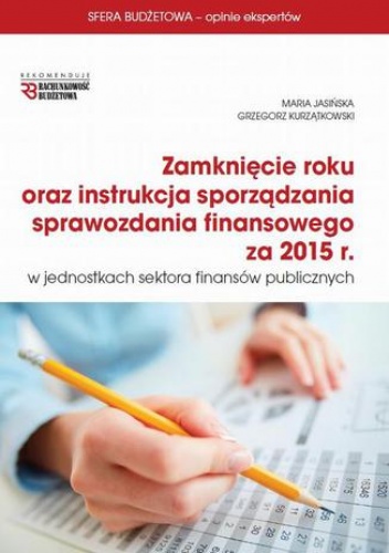 Zamknięcie roku oraz instrukcja sprawozdania finansowego za 2015 r w jsfp - Jasińska Maria, Kurzątkowski Grzegorz