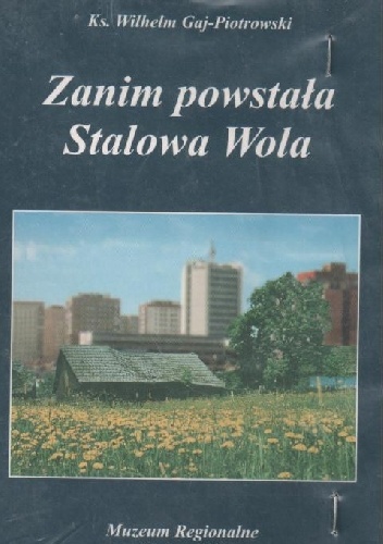 Zanim powstała Stalowa Wola. Studium z prehistorii miasta - Wilhelm Gaj-Piotrowski
