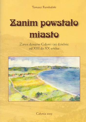 Zanim powstało miasto: zarys dziejów Gdyni i jej dzielnic od XIII do XX w. - Tomasz Rembalski