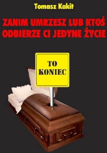 Zanim umrzesz lub ktoś odbierze ci jedyne życie. - Tomasz Kakit