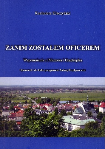Zanim zostałem oficerem. Wspomnienia z Pińczowa i Grudziądza - Kazimierz Klaczyński