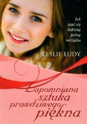 Zapomniana sztuka prawdziwego piękna. Jak stać się kobietą pełną wdzięku - Leslie Ludy