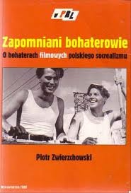 Zapomniani bohaterowie. O bohaterach filmowych polskiego socrealizmu - Piotr Zwierzchowski