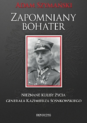 Zapomniany bohater. Nieznane kulisy życia generała Kazimierza Sosnkowskiego - Adam Szymański