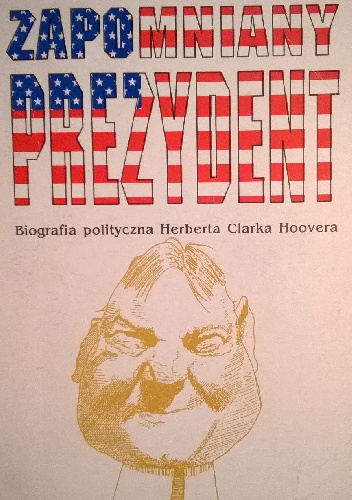 Zapomniany prezydent biografia polityczna Herberta Clarka Hoovera - Halina Parafianowicz