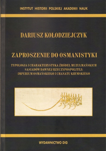 Zaproszenie do osmanistyki. Typologia i charakterystyka źródeł muzułmańskich sąsiadów dawnej Rzeczypospolitej: Imperium Osmańskiego i Chanatu Krymskiego - Dariusz Kołodziejczyk