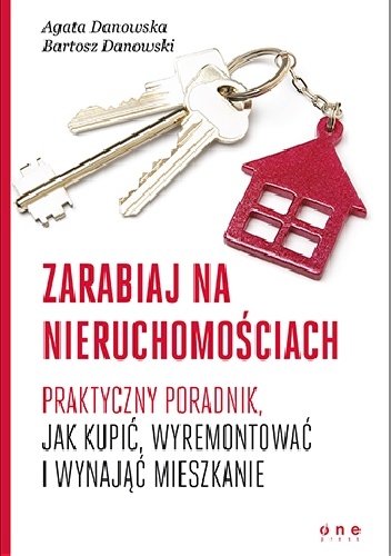 Zarabiaj na nieruchomościach. Praktyczny poradnik, jak kupić, wyremontować i wynająć mieszkanie - Bartosz Danowski, Agata Danowska