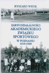 Zarys działalności Akademickiego Związku Sportowego w Poznaniu 1919-1949 - Ryszard Wryk