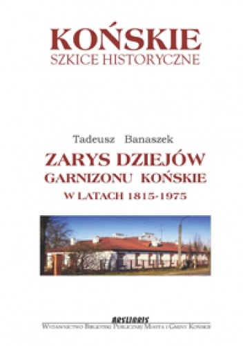 Zarys dziejów garnizonu Końskie w latach 1815-1975 - Tadeusz Banaszek