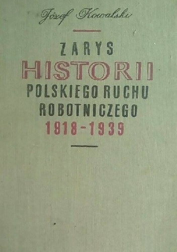 Zarys historii Polskiego ruchu robotniczego 1918-1939 - część I: 1918-1928 - Józef Kazimierz Kowalski