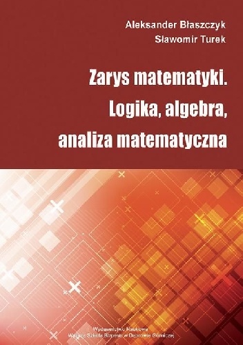 Zarys matematyki. Logika, algebra, analiza matematyczna - Błaszczyk Aleksander, Sławomir Turek