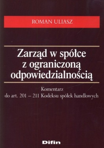 Zarząd w spółce z ograniczoną odpowiedzialnością. Komentarz do art. 201 - 211 Kodeksu spółek handlowych - Roman Uliasz
