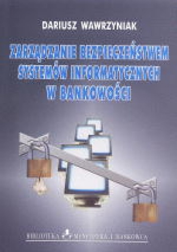 Zarządzanie bezpieczeństwem systemów informatycznych w bankowości - Dariusz Wawrzyniak