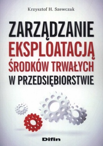 Zarządzanie eksploatacją środków trwałych w przedsiębiorstwie - Krzysztof H. Szewczak