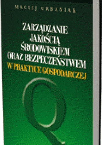 Zarządzanie jakością, środowiskiem oraz bezpieczeństwem w praktyce gospodarczej - Maciej Urbaniak