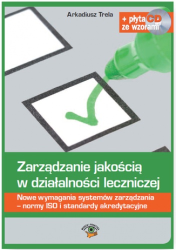 Zarządzanie jakością w działalności leczniczej. Nowe wymagania systemów zarządzania - normy ISO i standardy akredytacyjne - Arkadiusz Trela