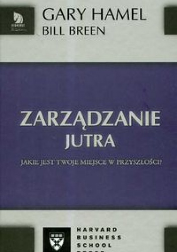 zarządzanie jutra. Jakie jest Twoje miejsce w przyszłościa - Gary Hamel