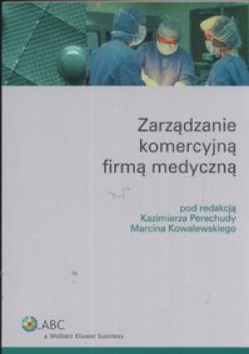 zarzadzanie komercyjną firmą medyczną - Kazimierz Perechuda, Marcin Kowalewski