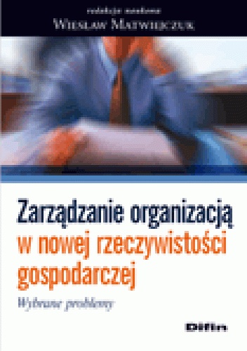 Zarządzanie organizacją w nowej rzeczywistości gospodarczej. Wybrane problemy - Wiesław Matwiejczuk