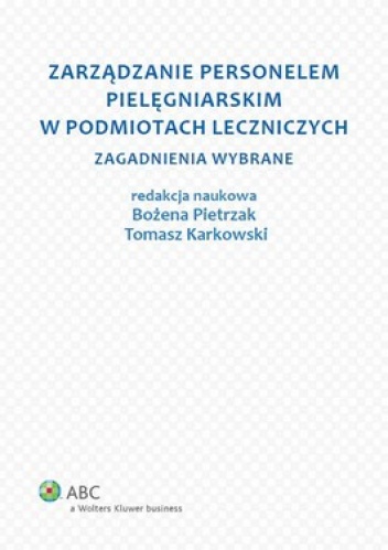 Zarządzanie personelem pielęgniarskim w podmiotach leczniczych.Zagadnienia wybrane - Bożena Pietrzak, Tomasz Karkowski