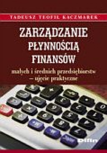 Zarządzanie płynnością finansów małych i średnich przedsiębiorstw - ujęcie praktyczne - Tadeusz Teofil Kaczmarek