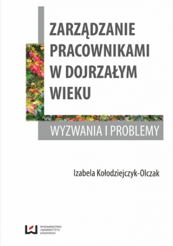 Zarządzanie pracownikami w dojrzałym wieku. Wyzwania i problemy - Izabela Kołodziejczyk-Olczak